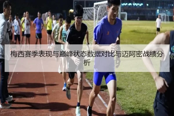 梅西赛季表现与巅峰状态数据对比与迈阿密战绩分析
